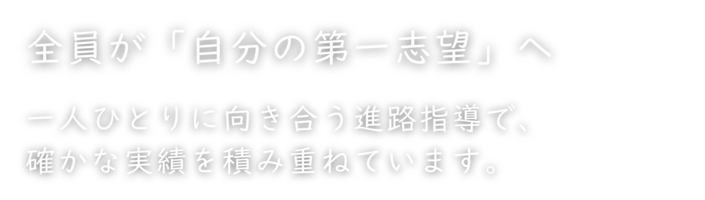 全員が「自分の第一志望」へ 一人ひとりに向き合う進路指導で、確かな実績を積み重ねています。